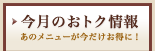 今月のおトク情報、あのメニューが今だけお得に！